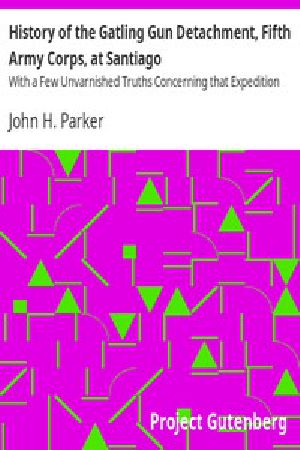 [Gutenberg 6888] • History of the Gatling Gun Detachment, Fifth Army Corps, at Santiago / With a Few Unvarnished Truths Concerning that Expedition